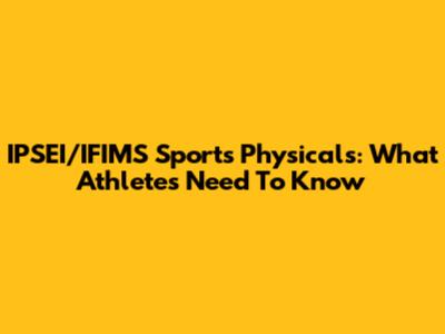 IPSEI/IFIMS Sports Physicals: What Athletes Need To Know