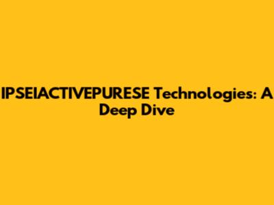 IPSEIACTIVEPURESE Technologies: A Deep Dive
