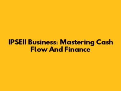 IPSEII Business: Mastering Cash Flow And Finance