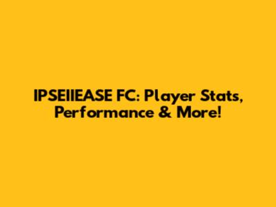 IPSEIIEASE FC: Player Stats, Performance & More!