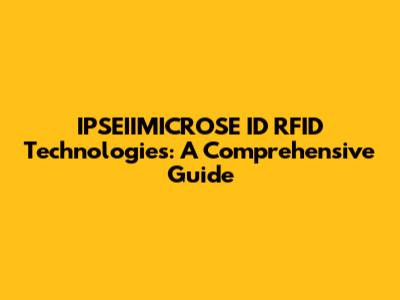 IPSEIIMICROSE ID RFID Technologies: A Comprehensive Guide