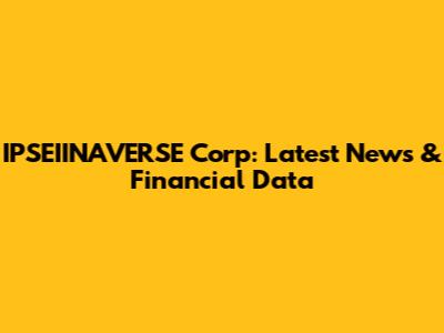 IPSEIINAVERSE Corp: Latest News & Financial Data