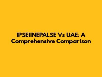 IPSEIINEPALSE Vs UAE: A Comprehensive Comparison