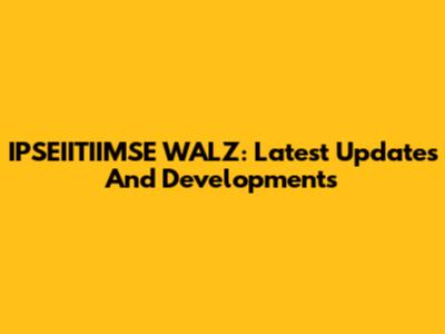 IPSEIITIIMSE WALZ: Latest Updates And Developments