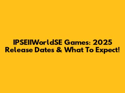 IPSEIIWorldSE Games: 2025 Release Dates & What To Expect!