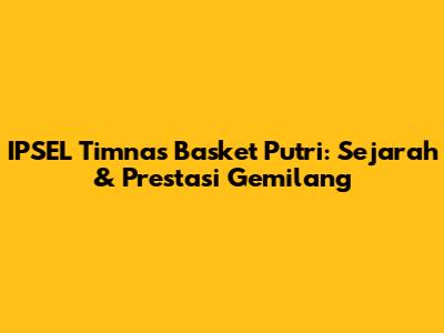 IPSEL Timnas Basket Putri: Sejarah & Prestasi Gemilang