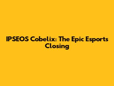 IPSEOS Cobelix: The Epic Esports Closing