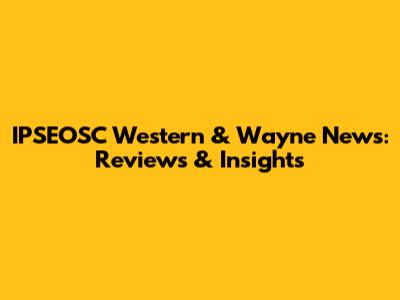 IPSEOSC Western & Wayne News: Reviews & Insights