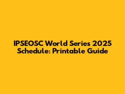 IPSEOSC World Series 2025 Schedule: Printable Guide