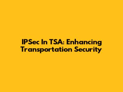 IPSec In TSA: Enhancing Transportation Security