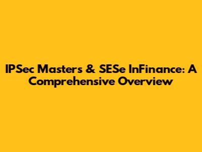 IPSec Masters & SESe InFinance: A Comprehensive Overview