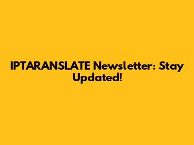 IPTARANSLATE Newsletter: Stay Updated!
