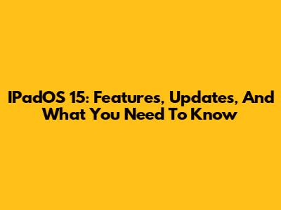 IPadOS 15: Features, Updates, And What You Need To Know