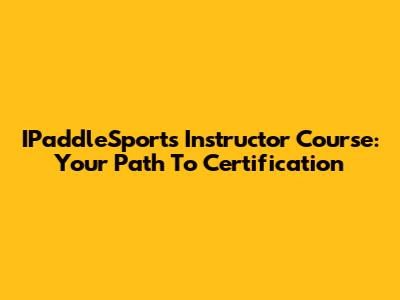 IPaddleSports Instructor Course: Your Path To Certification