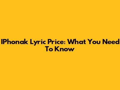 IPhonak Lyric Price: What You Need To Know