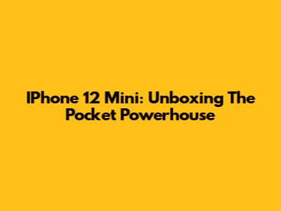 IPhone 12 Mini: Unboxing The Pocket Powerhouse