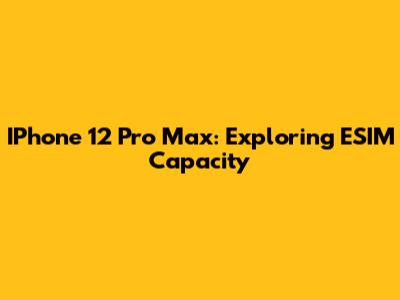 IPhone 12 Pro Max: Exploring ESIM Capacity
