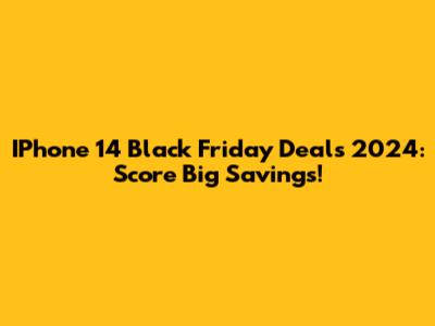 IPhone 14 Black Friday Deals 2024: Score Big Savings!