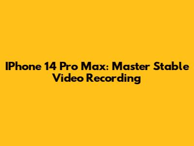 IPhone 14 Pro Max: Master Stable Video Recording