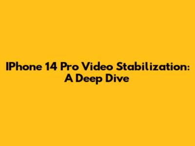 IPhone 14 Pro Video Stabilization: A Deep Dive