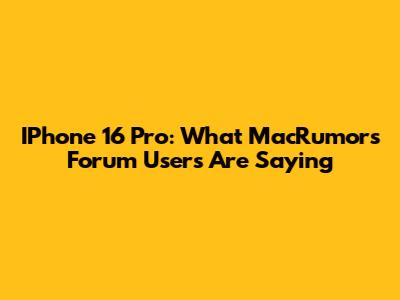 IPhone 16 Pro: What MacRumors Forum Users Are Saying