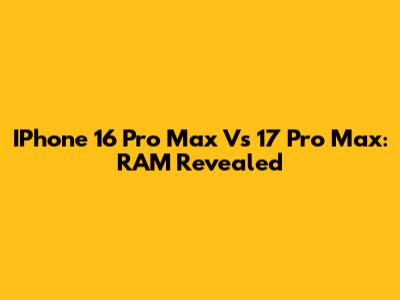 IPhone 16 Pro Max Vs 17 Pro Max: RAM Revealed