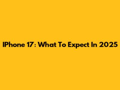 IPhone 17: What To Expect In 2025