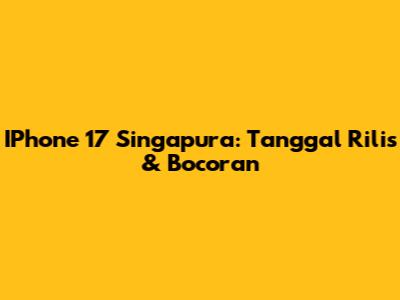 IPhone 17 Singapura: Tanggal Rilis & Bocoran