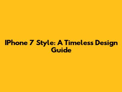 IPhone 7 Style: A Timeless Design Guide