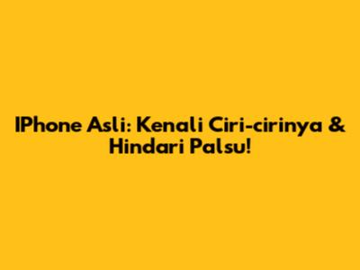 IPhone Asli: Kenali Ciri-cirinya & Hindari Palsu!