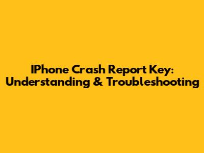 IPhone Crash Report Key: Understanding & Troubleshooting