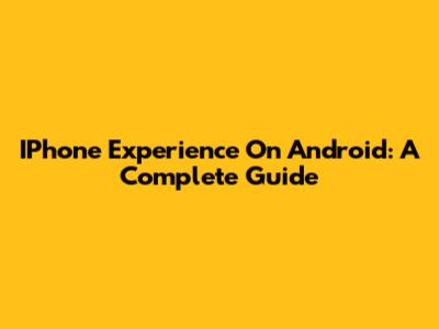 IPhone Experience On Android: A Complete Guide