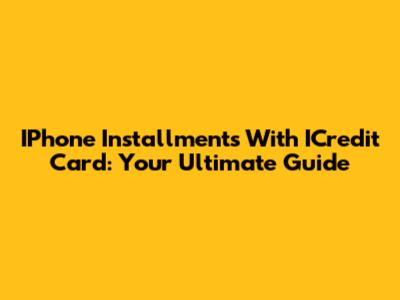 IPhone Installments With ICredit Card: Your Ultimate Guide