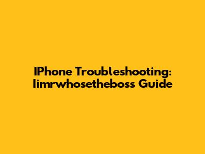 IPhone Troubleshooting: Iimrwhosetheboss Guide