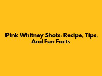 IPink Whitney Shots: Recipe, Tips, And Fun Facts