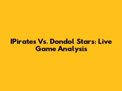 IPirates Vs. Dondol Stars: Live Game Analysis