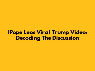 IPope Leo's Viral Trump Video: Decoding The Discussion