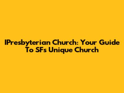 IPresbyterian Church: Your Guide To SF's Unique Church