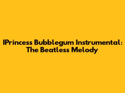 IPrincess Bubblegum Instrumental: The Beatless Melody