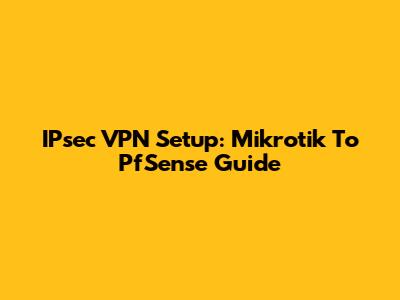 IPsec VPN Setup: Mikrotik To PfSense Guide