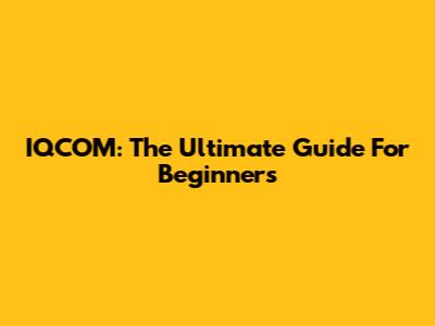 IQCOM: The Ultimate Guide For Beginners