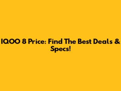 IQOO 8 Price: Find The Best Deals & Specs!