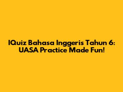 IQuiz Bahasa Inggeris Tahun 6: UASA Practice Made Fun!