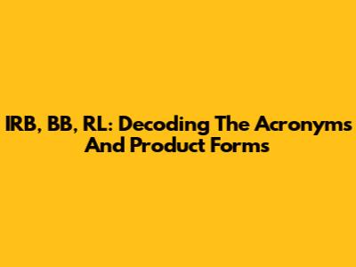 IRB, BB, RL: Decoding The Acronyms And Product Forms