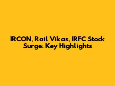 IRCON, Rail Vikas, IRFC Stock Surge: Key Highlights