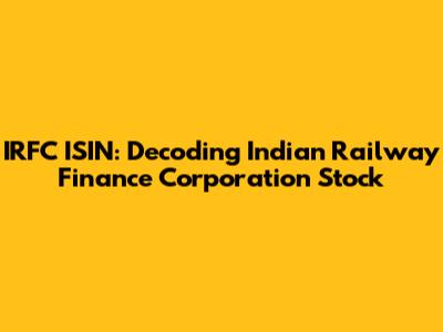 IRFC ISIN: Decoding Indian Railway Finance Corporation Stock