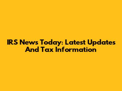 IRS News Today: Latest Updates And Tax Information