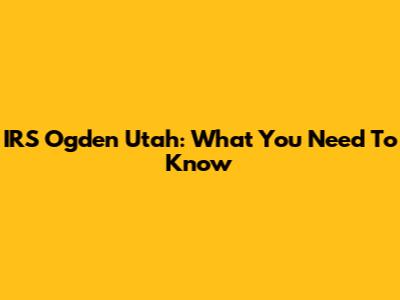 IRS Ogden Utah: What You Need To Know