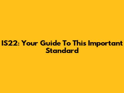 IS22: Your Guide To This Important Standard