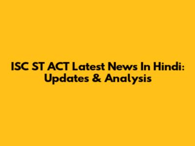 ISC ST ACT Latest News In Hindi: Updates & Analysis